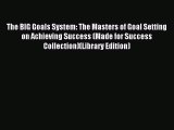 Read The BIG Goals System: The Masters of Goal Setting on Achieving Success (Made for Success