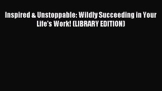 Read Inspired & Unstoppable: Wildly Succeeding in Your Life's Work! (LIBRARY EDITION) Ebook