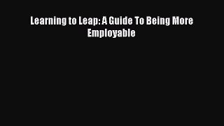 Download Learning to Leap: A Guide To Being More Employable PDF Online