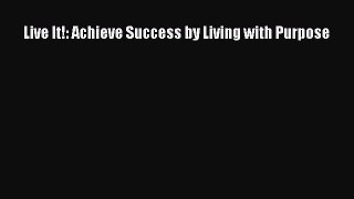 Read Live It!: Achieve Success by Living with Purpose Ebook Free