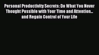 Read Personal Productivity Secrets: Do What You Never Thought Possible with Your Time and Attention...