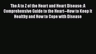 Read The A to Z of the Heart and Heart Disease: A Comprehensive Guide to the Heart--How to