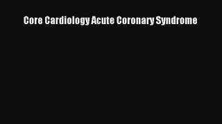Download Core Cardiology Acute Coronary Syndrome Ebook Free