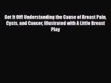 Read ‪Get It Off! Understanding the Cause of Breast Pain Cysts and Cancer Illustrated with