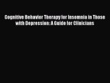 Read Cognitive Behavior Therapy for Insomnia in Those with Depression: A Guide for Clinicians