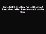 Download How to Get Rid of Bed Bugs Yourself Like a Pro: A Step-By-Step Bed Bug Extermination
