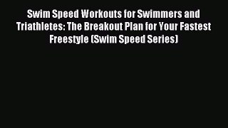 Read Swim Speed Workouts for Swimmers and Triathletes: The Breakout Plan for Your Fastest Freestyle