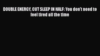 Download DOUBLE ENERGY CUT SLEEP IN HALF: You don't need to feel tired all the time PDF Free