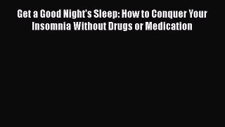 Read Get a Good Night's Sleep: How to Conquer Your Insomnia Without Drugs or Medication Ebook