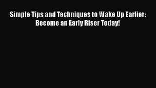 Read Simple Tips and Techniques to Wake Up Earlier: Become an Early Riser Today! PDF Online