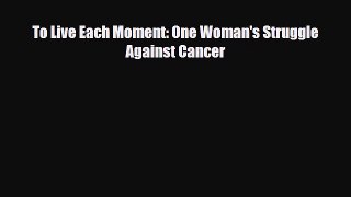 Download ‪To Live Each Moment: One Woman's Struggle Against Cancer‬ PDF Free