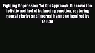Read Fighting Depression Tai Chi Approach: Discover the holistic method of balancing emotion