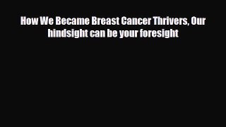 Read ‪How We Became Breast Cancer Thrivers Our hindsight can be your foresight‬ Ebook Online