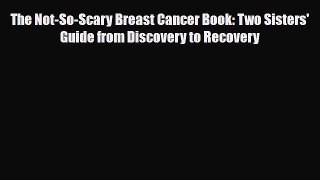 Download ‪The Not-So-Scary Breast Cancer Book: Two Sisters' Guide from Discovery to Recovery‬