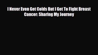 Read ‪I Never Even Get Colds But I Get To Fight Breast Cancer: Sharing My Journey‬ Ebook Free