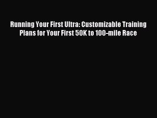 Read Running Your First Ultra: Customizable Training Plans for Your First 50K to 100-mile Race