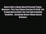 Read How to Start a Home-Based Personal Trainer Business: *Turn Your Fitness Passion To Profit