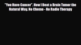 Read ‪You Have Cancer. How I Beat a Brain Tumor the Natural Way. No Chemo - No Radio Therapy‬