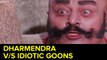 Dharmendra v/s Idiotic Goons