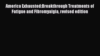 Read America Exhausted:Breakthrough Treatments of Fatigue and Fibromyalgia revised edition