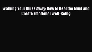 Read Walking Your Blues Away: How to Heal the Mind and Create Emotional Well-Being Ebook Free