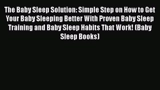 Read The Baby Sleep Solution: Simple Step on How to Get Your Baby Sleeping Better With Proven