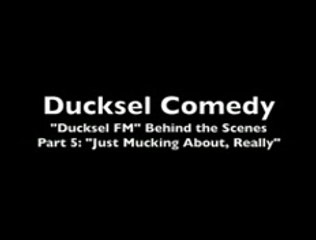Ducksel FM - Behind the Scenes - Part 5: Just Mucking About, Really