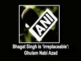 Bhagat Singh is 'irreplaceable': Ghulam Nabi Azad