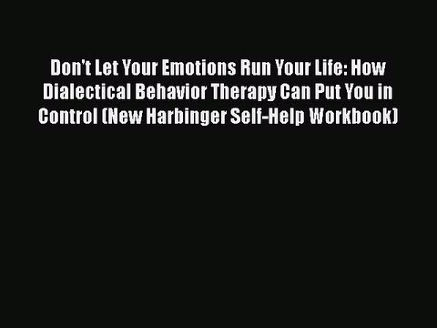 PDF Don't Let Your Emotions Run Your Life: How Dialectical Behavior Therapy Can Put You in