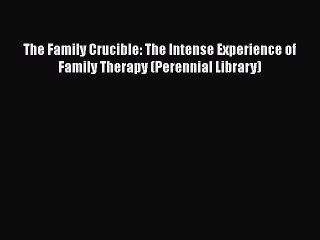 PDF The Family Crucible: The Intense Experience of Family Therapy (Perennial Library)  Read