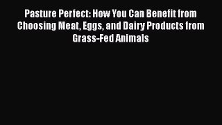 Download Pasture Perfect: How You Can Benefit from Choosing Meat Eggs and Dairy Products from