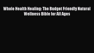 PDF Whole Health Healing: The Budget Friendly Natural Wellness Bible for All Ages  Read Online