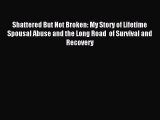 Read Shattered But Not Broken: My Story of Lifetime Spousal Abuse and the Long Road  of Survival