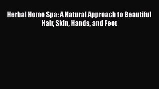 Download Herbal Home Spa: A Natural Approach to Beautiful Hair Skin Hands and Feet  EBook