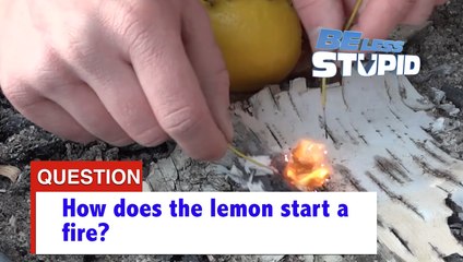 Be Less Stupid: Why That Lemon Starts A Fire
