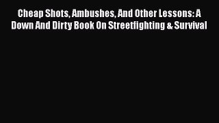 Download Cheap Shots Ambushes And Other Lessons: A Down And Dirty Book On Streetfighting &