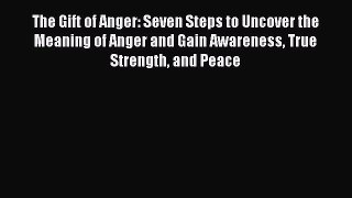 Read The Gift of Anger: Seven Steps to Uncover the Meaning of Anger and Gain Awareness True
