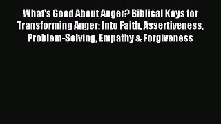 Read What's Good About Anger? Biblical Keys for Transforming Anger: Into Faith Assertiveness