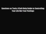 Read Emotions as Tools: A Self-Help Guide to Controlling Your Life Not Your Feelings Ebook