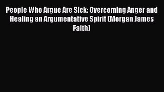 Read People Who Argue Are Sick: Overcoming Anger and Healing an Argumentative Spirit (Morgan