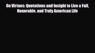 [PDF] On Virtues: Quotations and Insight to Live a Full Honorable and Truly American Life [Read]