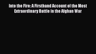 Download Into the Fire: A Firsthand Account of the Most Extraordinary Battle in the Afghan