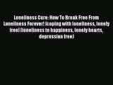 Read Loneliness Cure: How To Break Free From Loneliness Forever! [coping with loneliness lonely