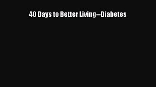 Read 40 Days to Better Living--Diabetes Ebook Free