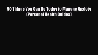 Read 50 Things You Can Do Today to Manage Anxiety (Personal Health Guides) Ebook Free