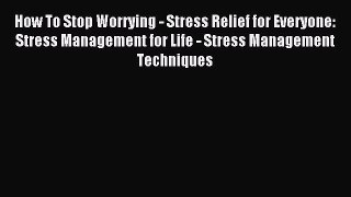 Read How To Stop Worrying - Stress Relief for Everyone: Stress Management for Life - Stress