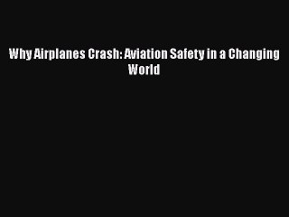 PDF Why Airplanes Crash: Aviation Safety in a Changing World  Read Online