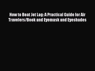 Download How to Beat Jet Lag: A Practical Guide for Air Travelers/Book and Eyemask and Eyeshades