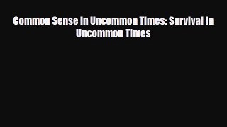 [PDF] Common Sense in Uncommon Times: Survival in Uncommon Times [Read] Online