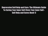 Read Depression Self Help and Cure: The Ultimate Guide To Curing Your Inner Self (Cure Your